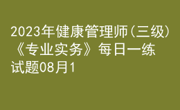 2023年健康管理師(三級)《專業(yè)實務》每日一練試題08月12日