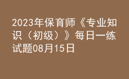 2023年保育師《專業(yè)知識（初級）》每日一練試題08月15日
