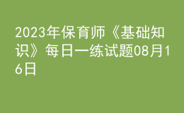 2023年保育師《基礎(chǔ)知識》每日一練試題08月16日