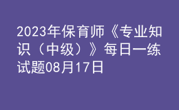 2023年保育師《專業(yè)知識（中級）》每日一練試題08月17日