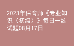 2023年保育師《專業(yè)知識（初級）》每日一練試題08月17日