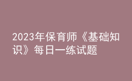 2023年保育師《基礎(chǔ)知識》每日一練試題08月20日
