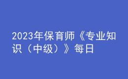 2023年保育師《專業(yè)知識（中級）》每日一練試題08月20日