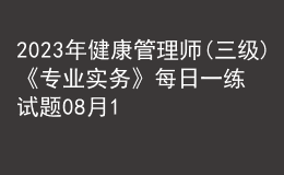 2023年健康管理師(三級)《專業(yè)實務(wù)》每日一練試題08月17日