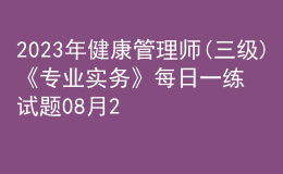 2023年健康管理師(三級)《專業(yè)實務(wù)》每日一練試題08月20日
