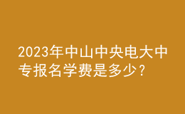 2023年中山中央電大中專報名學(xué)費是多少？