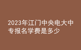 2023年江門中央電大中專報名學(xué)費是多少？