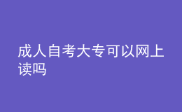 成人自考大?？梢跃W(wǎng)上讀嗎 