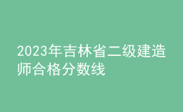 2023年吉林省二級建造師合格分數(shù)線