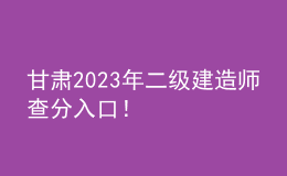 甘肅2023年二級建造師查分入口！