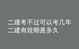二建考不過(guò)可以考幾年二建有效期是多久