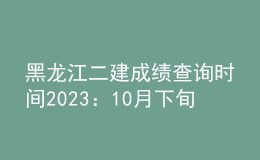黑龍江二建成績查詢時間2023：10月下旬