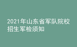 2021年山東省軍隊(duì)院校招生軍檢須知