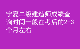 寧夏二級(jí)建造師成績查詢時(shí)間一般在考后的2-3個(gè)月左右