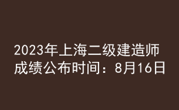 2023年上海二級(jí)建造師成績(jī)公布時(shí)間：8月16日