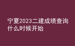 寧夏2023二建成績(jī)查詢什么時(shí)候開始