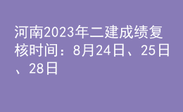 河南2023年二建成績復(fù)核時間：8月24日、25日、28日