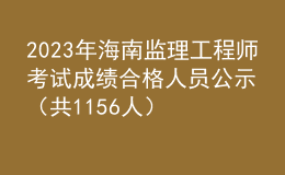 2023年海南監(jiān)理工程師考試成績(jī)合格人員公示（共1156人）