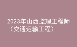 2023年山西監(jiān)理工程師（交通運(yùn)輸工程）成績合格人員公示（共389人）