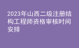 2023年山西二級(jí)注冊(cè)結(jié)構(gòu)工程師資格審核時(shí)間安排