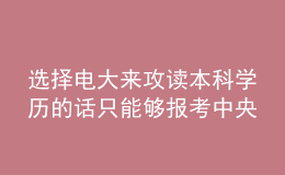 選擇電大來攻讀本科學(xué)歷的話只能夠報考中央廣播電視大學(xué)嗎？