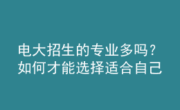 電大招生的專業(yè)多嗎？如何才能選擇適合自己的專業(yè)來報考