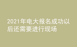 2021年電大報(bào)名成功以后還需要進(jìn)行現(xiàn)場(chǎng)確認(rèn)嗎？