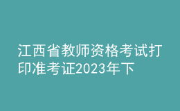 江西省教師資格考試打印準考證2023年下