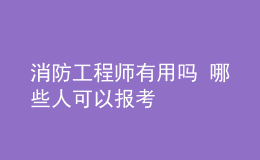 消防工程師有用嗎 哪些人可以報考