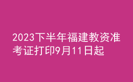 2023下半年福建教資準考證打印9月11日起