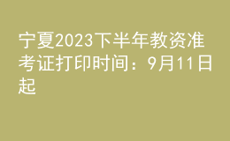 寧夏2023下半年教資準(zhǔn)考證打印時(shí)間：9月11日起