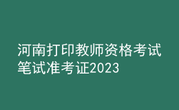 河南打印教師資格考試筆試準考證2023