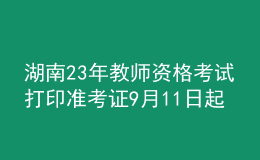 湖南23年教師資格考試打印準考證9月11日起
