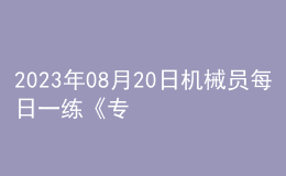 2023年08月20日機(jī)械員每日一練《專業(yè)管理實(shí)務(wù)》