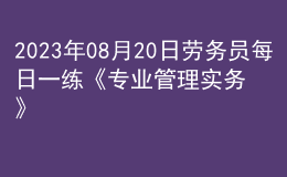 2023年08月20日勞務(wù)員每日一練《專業(yè)管理實(shí)務(wù)》