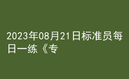 2023年08月21日標(biāo)準(zhǔn)員每日一練《專(zhuān)業(yè)基礎(chǔ)知識(shí)》