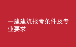 一建建筑報考條件及專業(yè)要求