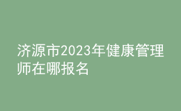 濟(jì)源市2023年健康管理師在哪報(bào)名