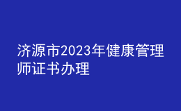 濟(jì)源市2023年健康管理師證書辦理