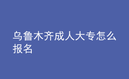 烏魯木齊成人大專怎么報(bào)名