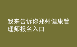 我來告訴你鄭州健康管理師報(bào)名入口