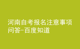 河南自考報(bào)名注意事項(xiàng)問(wèn)答-百度知道