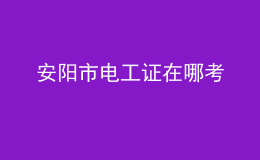 安陽(yáng)市電工證在哪考
