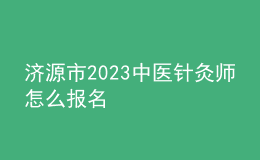 濟源市2023中醫(yī)針灸師怎么報名