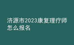濟源市2023康復(fù)理療師怎么報名