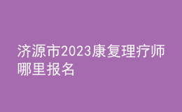 濟源市2023康復(fù)理療師哪里報名