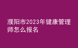 濮陽市2023年健康管理師怎么報名