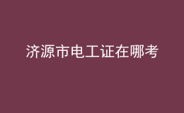 濟(jì)源市電工證在哪考