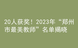 20人獲獎！2023年“鄭州市最美教師”名單揭曉