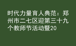 時(shí)代力量 育人典范：鄭州市二七區(qū)迎第三十九個(gè)教師節(jié)活動暨2023年秋季開學(xué)“第一堂思政課”